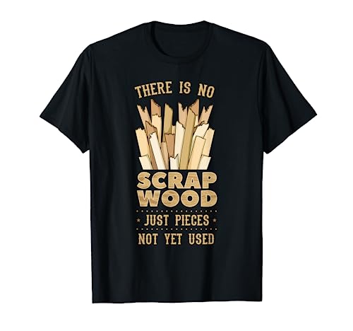 There Is No Scrap Wood Woodworking Carpenter Woodworker T-Shirt