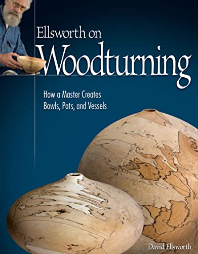 Ellsworth on Woodturning: How a Master Creates Bowls, Pots, and Vessels (Fox Chapel Publishing) Over 400 Photos, Step-by-Step Directions, Techniques,